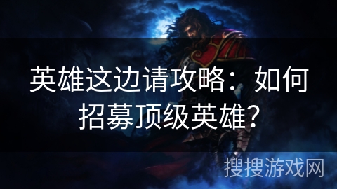 英雄这边请攻略：如何招募顶级英雄？