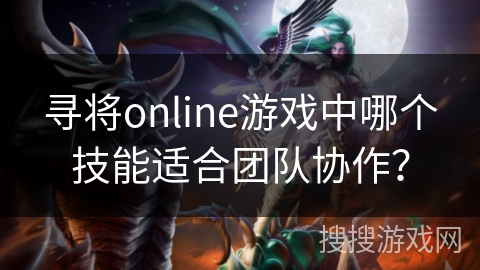 寻将online游戏中哪个技能适合团队协作？