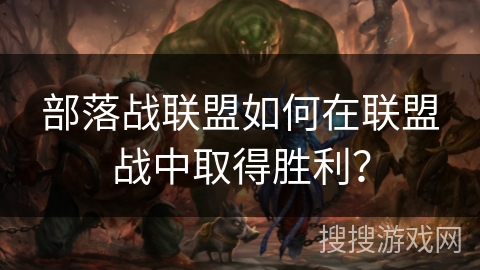 部落战联盟如何在联盟战中取得胜利？