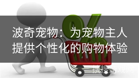 波奇宠物：为宠物主人提供个性化的购物体验