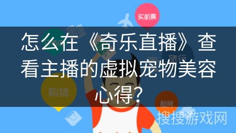 怎么在《奇乐直播》查看主播的虚拟宠物美容心得？