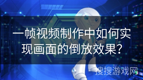 一帧视频制作中如何实现画面的倒放效果？