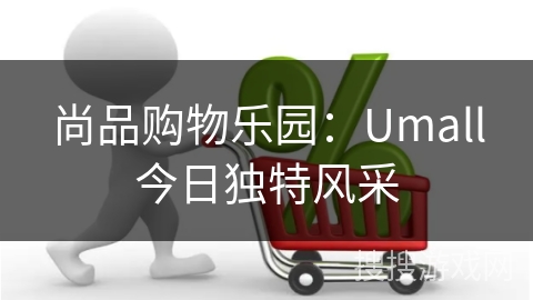 尚品购物乐园：Umall今日独特风采