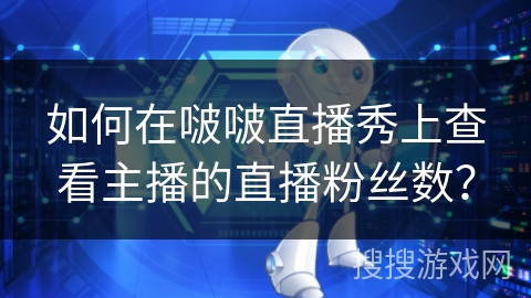 如何在啵啵直播秀上查看主播的直播粉丝数？