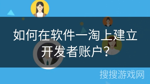 如何在软件一淘上建立开发者账户？