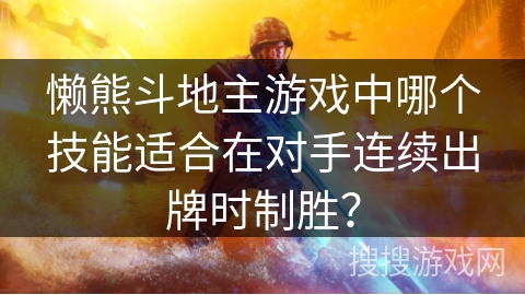 懒熊斗地主游戏中哪个技能适合在对手连续出牌时制胜？