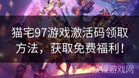 猫宅97游戏激活码领取方法，获取免费福利！
