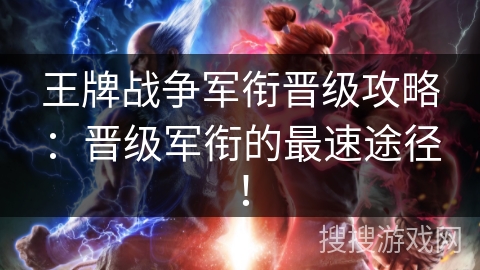 王牌战争军衔晋级攻略：晋级军衔的最速途径！