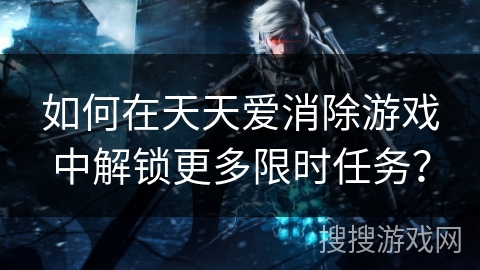 如何在天天爱消除游戏中解锁更多限时任务？