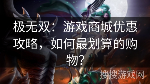 极无双：游戏商城优惠攻略，如何最划算的购物？