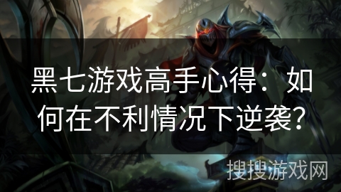 黑七游戏高手心得：如何在不利情况下逆袭？