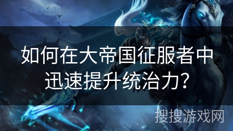 如何在大帝国征服者中迅速提升统治力？