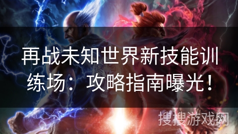 再战未知世界新技能训练场：攻略指南曝光！