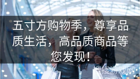 五寸方购物季，尊享品质生活，高品质商品等您发现！