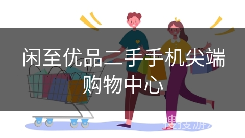 闲至优品二手手机尖端购物中心