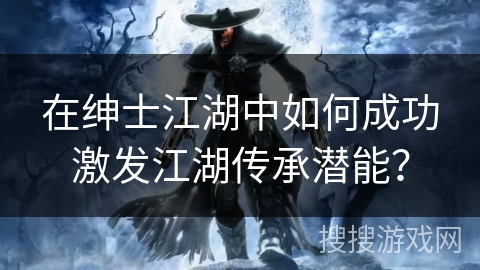 在绅士江湖中如何成功激发江湖传承潜能？