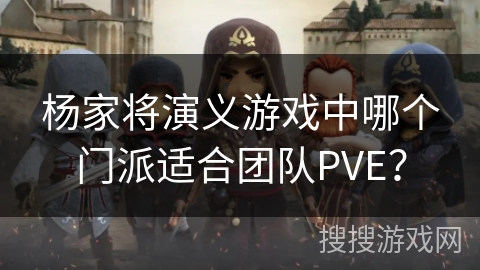 杨家将演义游戏中哪个门派适合团队PVE？