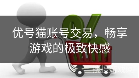 优号猫账号交易，畅享游戏的极致快感