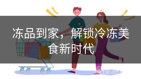 冻品到家，解锁冷冻美食新时代