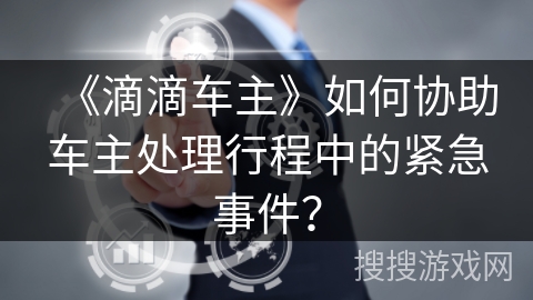 《滴滴车主》如何协助车主处理行程中的紧急事件？
