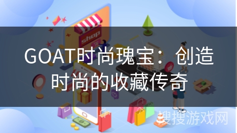 GOAT时尚瑰宝：创造时尚的收藏传奇