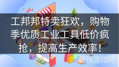 工邦邦特卖狂欢，购物季优质工业工具低价疯抢，提高生产效率！