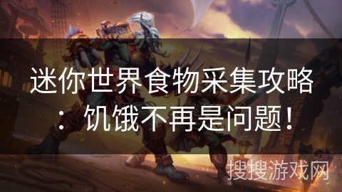 迷你世界食物采集攻略：饥饿不再是问题！