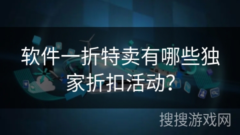 软件一折特卖有哪些独家折扣活动？