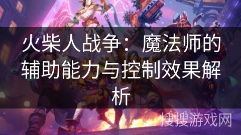 火柴人战争：魔法师的辅助能力与控制效果解析