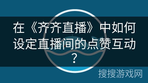 在《齐齐直播》中如何设定直播间的点赞互动？