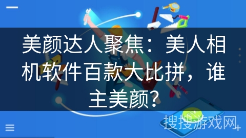 美颜达人聚焦：美人相机软件百款大比拼，谁主美颜？