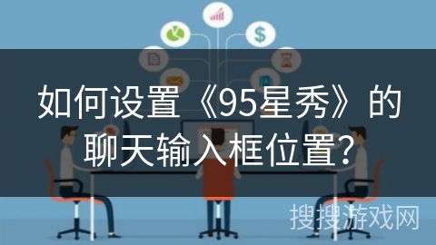 如何设置《95星秀》的聊天输入框位置？