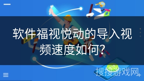 软件福视悦动的导入视频速度如何？