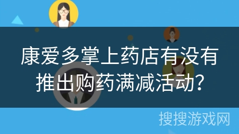 康爱多掌上药店有没有推出购药满减活动？