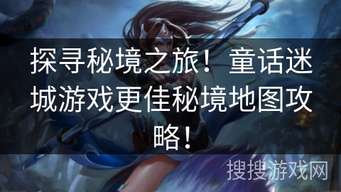 探寻秘境之旅！童话迷城游戏更佳秘境地图攻略！