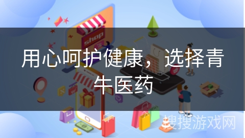 用心呵护健康，选择青牛医药