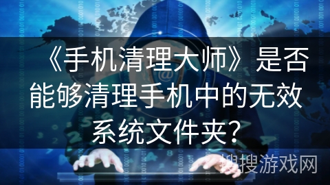 《手机清理大师》是否能够清理手机中的无效系统文件夹？