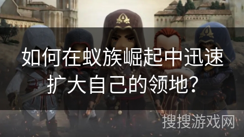 如何在蚁族崛起中迅速扩大自己的领地？