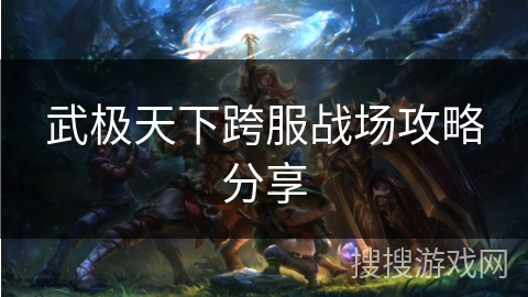 武极天下跨服战场攻略分享