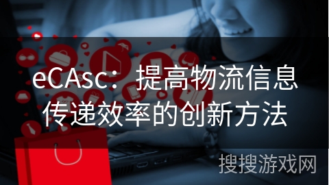 eCAsc：提高物流信息传递效率的创新方法