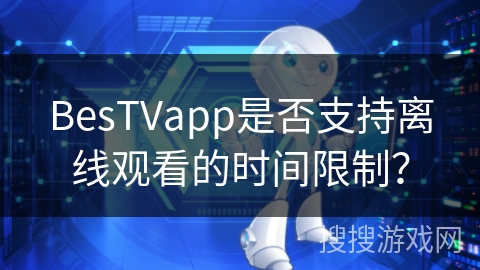 BesTVapp是否支持离线观看的时间限制？