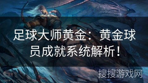 足球大师黄金：黄金球员成就系统解析！