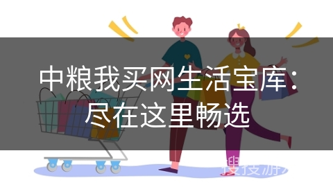 中粮我买网生活宝库：尽在这里畅选