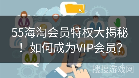 55海淘会员特权大揭秘！如何成为VIP会员？