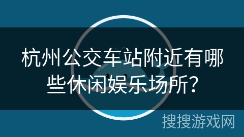 杭州公交车站附近有哪些休闲娱乐场所？