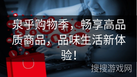 泉乎购物季，畅享高品质商品，品味生活新体验！