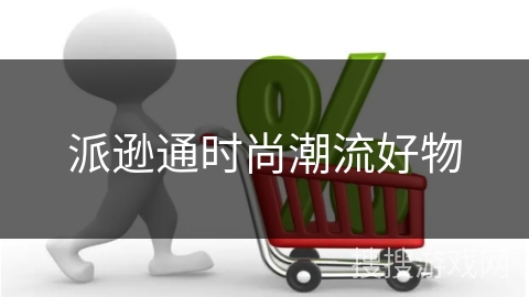 派逊通时尚潮流好物