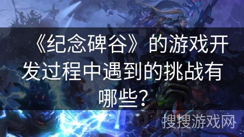 《纪念碑谷》的游戏开发过程中遇到的挑战有哪些？