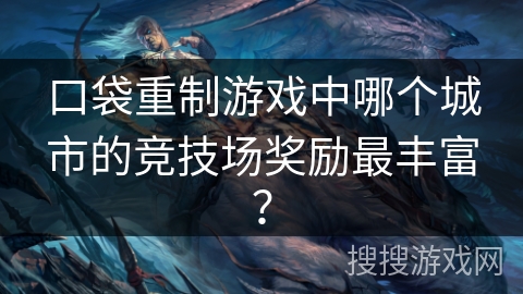 口袋重制游戏中哪个城市的竞技场奖励最丰富？