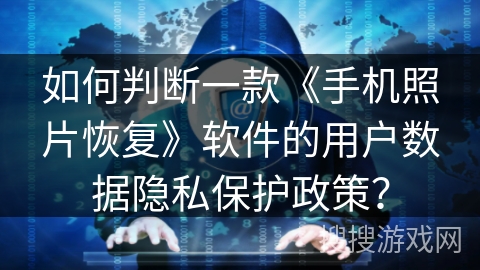 如何判断一款《手机照片恢复》软件的用户数据隐私保护政策？